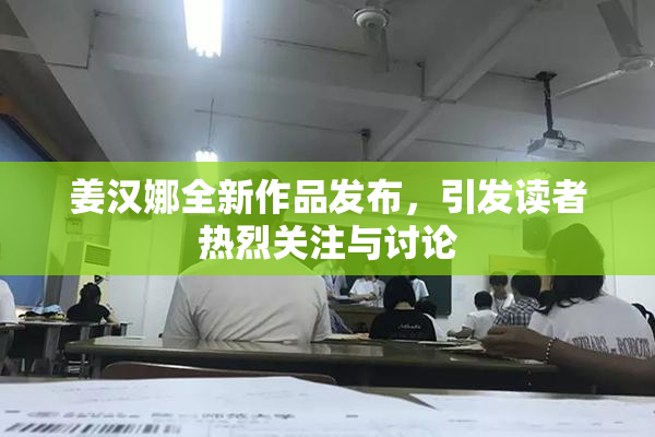 姜汉娜全新作品发布，引发读者热烈关注与讨论