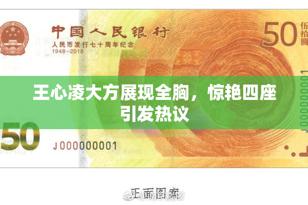 王心凌大方展现全胸，惊艳四座引发热议