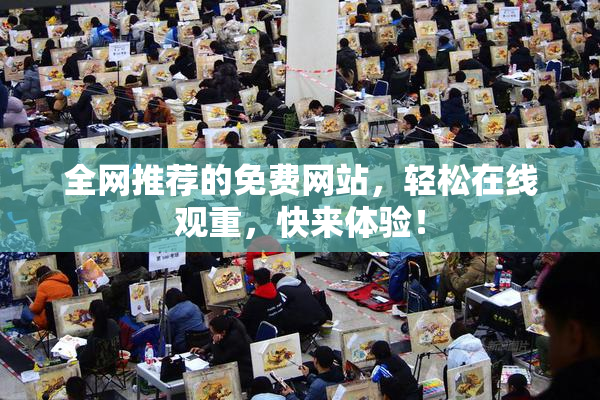 全网推荐的免费网站，轻松在线观重，快来体验！