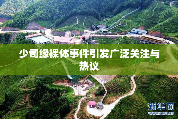 少司缘裸体事件引发广泛关注与热议