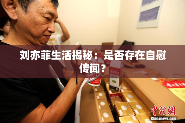 刘亦菲生活揭秘：是否存在自慰传闻？