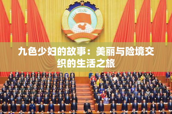 九色少妇的故事：美丽与险境交织的生活之旅
