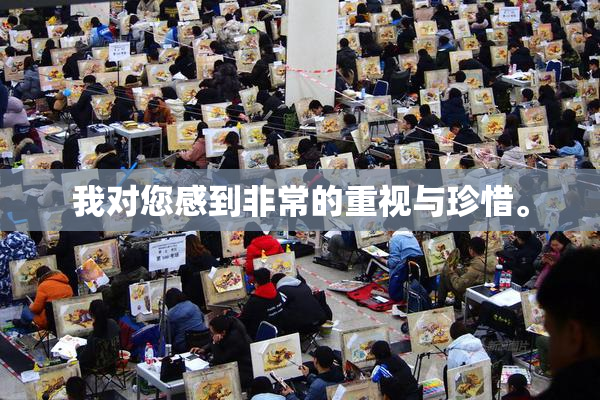 我对您感到非常的重视与珍惜。