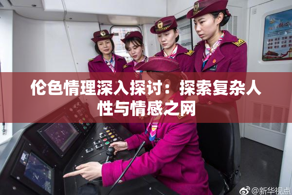 伦色情理深入探讨：探索复杂人性与情感之网