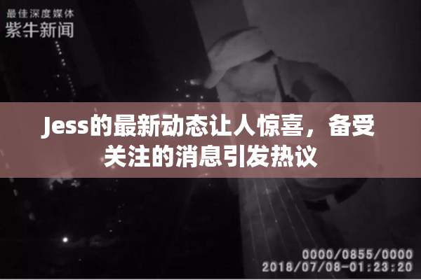 Jess的最新动态让人惊喜，备受关注的消息引发热议