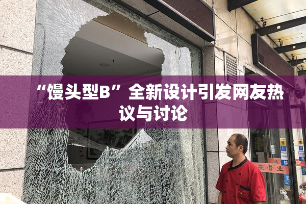 “馒头型B”全新设计引发网友热议与讨论
