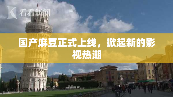 国产麻豆正式上线，掀起新的影视热潮