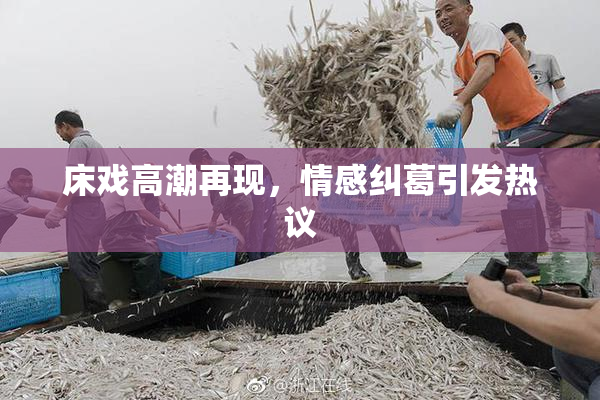 床戏高潮再现，情感纠葛引发热议