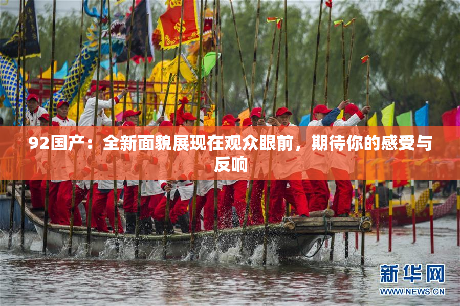 92国产：全新面貌展现在观众眼前，期待你的感受与反响