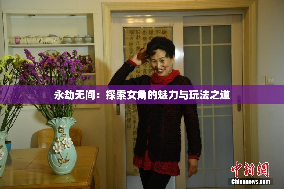 永劫无间：探索女角的魅力与玩法之道