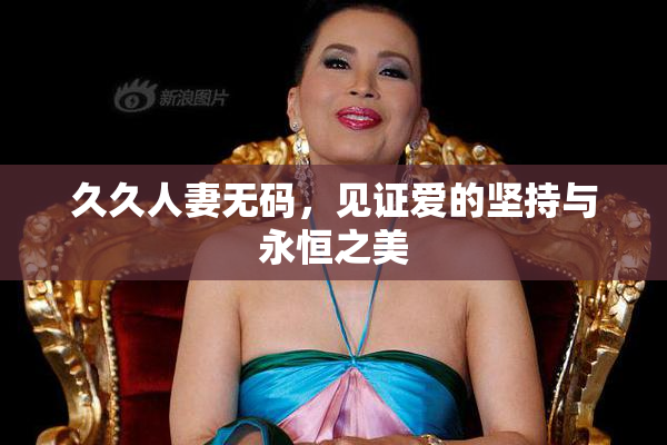 久久人妻无码，见证爱的坚持与永恒之美