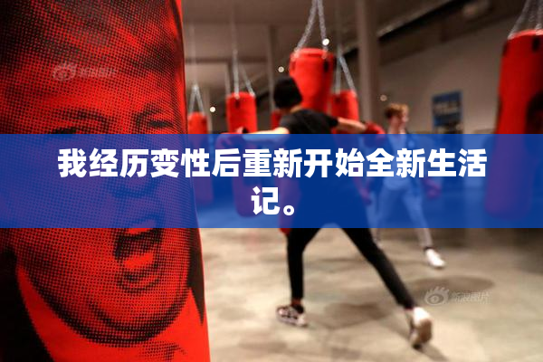 我经历变性后重新开始全新生活记。