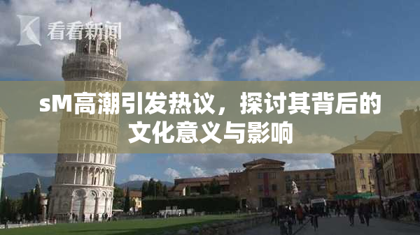 sM高潮引发热议，探讨其背后的文化意义与影响