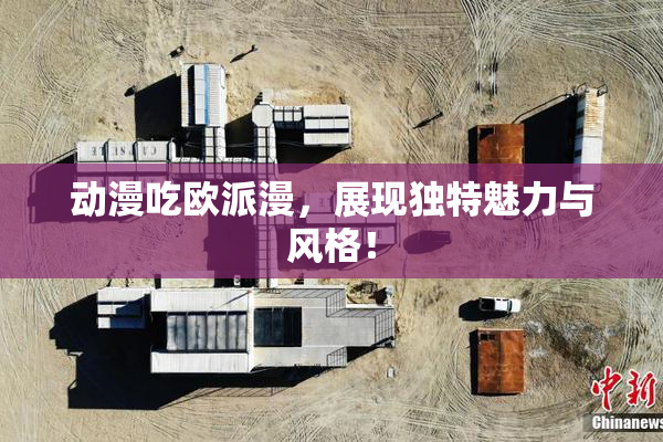 动漫吃欧派漫，展现独特魅力与风格！