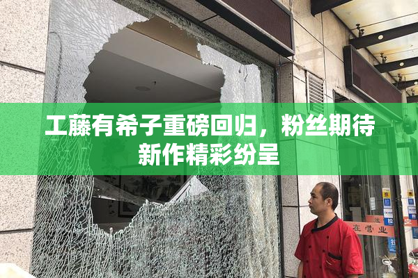 工藤有希子重磅回归，粉丝期待新作精彩纷呈