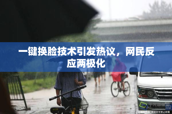 一键换脸技术引发热议，网民反应两极化