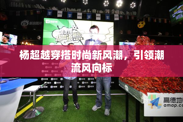 杨超越穿搭时尚新风潮，引领潮流风向标