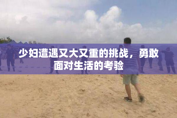 少妇遭遇又大又重的挑战，勇敢面对生活的考验