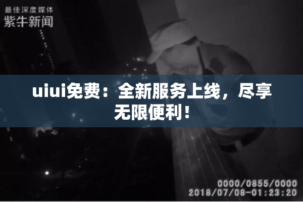 uiui免费：全新服务上线，尽享无限便利！