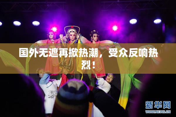 国外无遮再掀热潮，受众反响热烈！