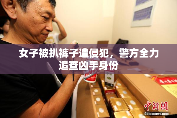女子被扒裤子遭侵犯，警方全力追查凶手身份