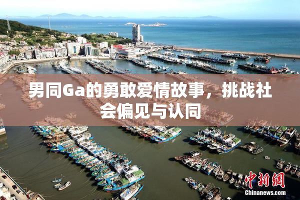 男同Ga的勇敢爱情故事，挑战社会偏见与认同