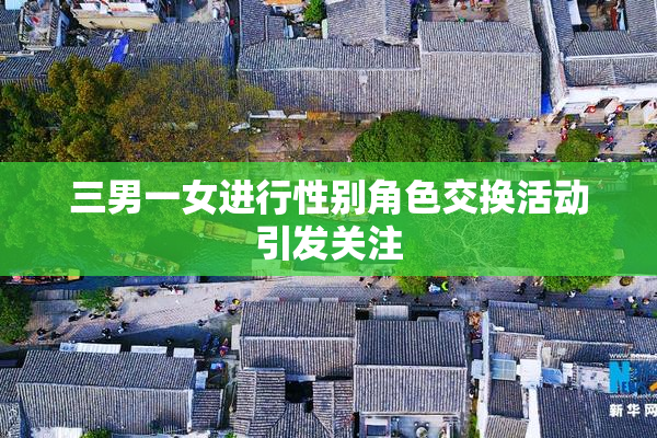 三男一女进行性别角色交换活动引发关注