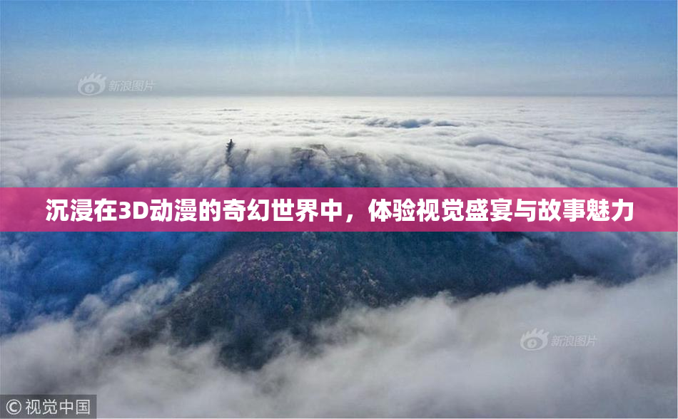 沉浸在3D动漫的奇幻世界中，体验视觉盛宴与故事魅力