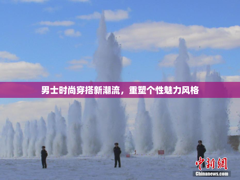 男士时尚穿搭新潮流，重塑个性魅力风格