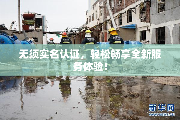 无须实名认证，轻松畅享全新服务体验！