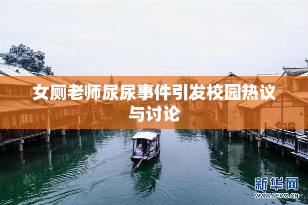 女厕老师尿尿事件引发校园热议与讨论