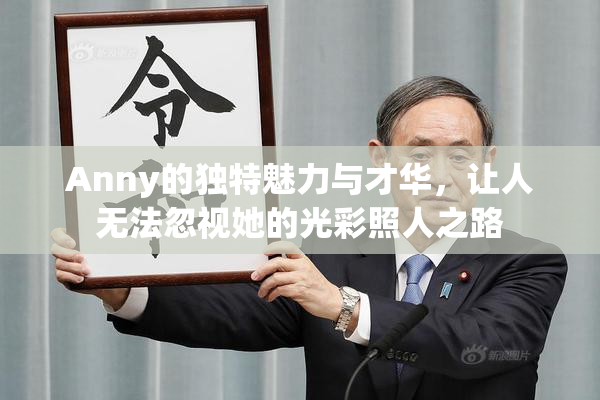 Anny的独特魅力与才华，让人无法忽视她的光彩照人之路