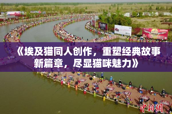 《埃及猫同人创作，重塑经典故事新篇章，尽显猫咪魅力》