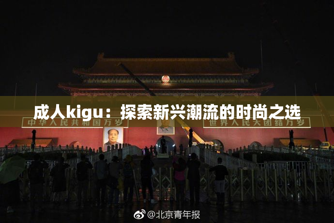 成人kigu：探索新兴潮流的时尚之选