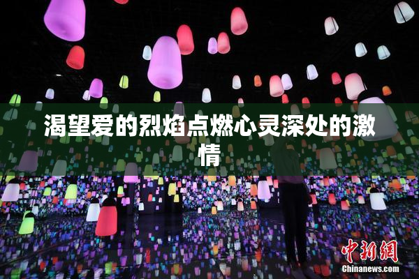 渴望爱的烈焰点燃心灵深处的激情