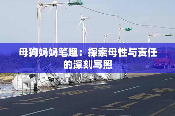 母狗妈妈笔趣：探索母性与责任的深刻写照