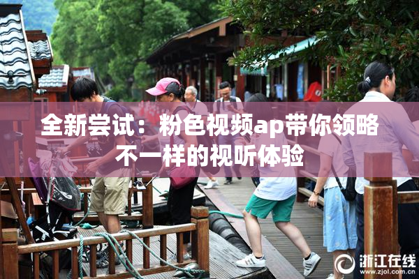 全新尝试：粉色视频ap带你领略不一样的视听体验