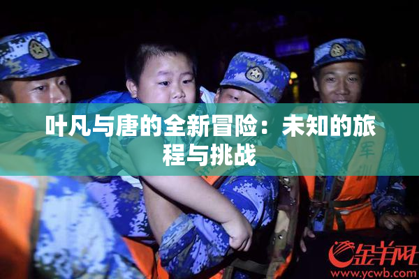 叶凡与唐的全新冒险：未知的旅程与挑战