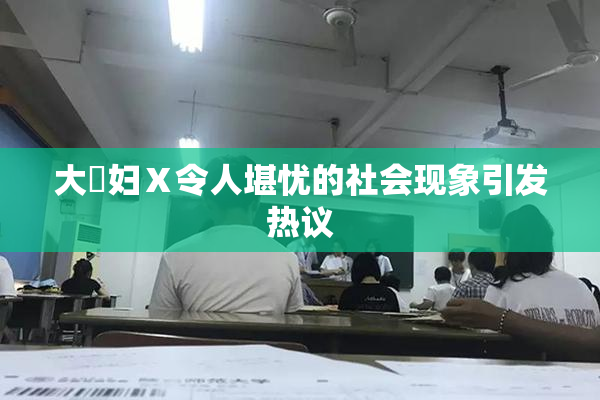 大婬妇Ⅹ令人堪忧的社会现象引发热议