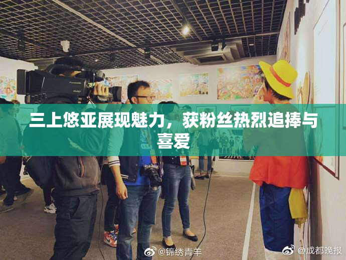 三上悠亚展现魅力，获粉丝热烈追捧与喜爱