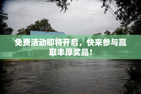 免费活动即将开启，快来参与赢取丰厚奖品！