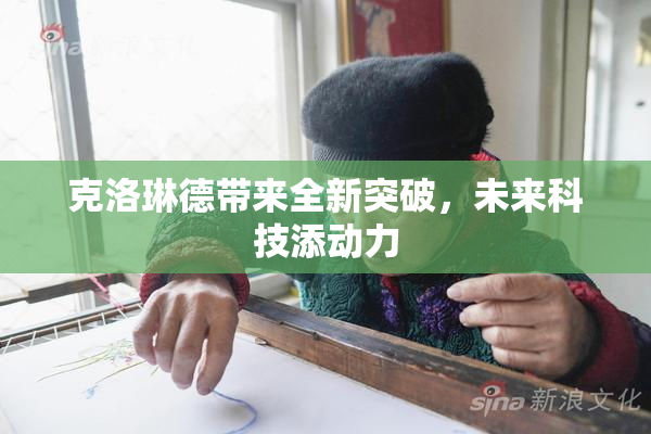 克洛琳德带来全新突破，未来科技添动力