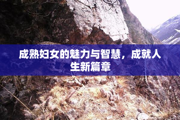 成熟妇女的魅力与智慧，成就人生新篇章