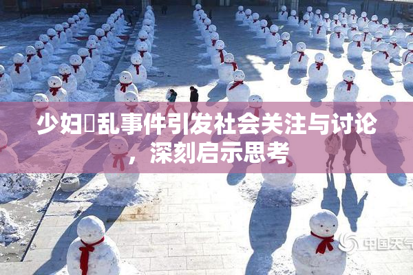 少妇婬乱事件引发社会关注与讨论，深刻启示思考