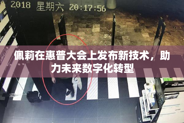 佩莉在惠普大会上发布新技术，助力未来数字化转型