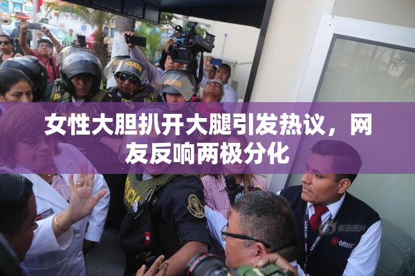 女性大胆扒开大腿引发热议，网友反响两极分化