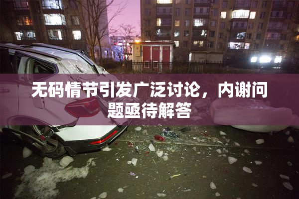 无码情节引发广泛讨论，内谢问题亟待解答