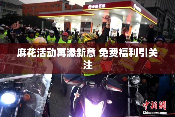 麻花活动再添新意 免费福利引关注