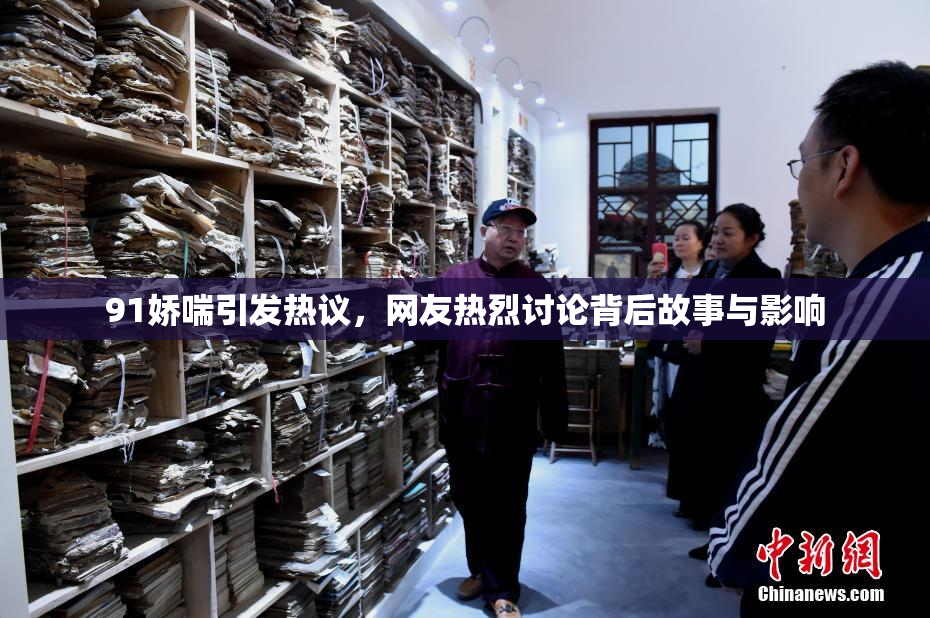 91娇喘引发热议，网友热烈讨论背后故事与影响