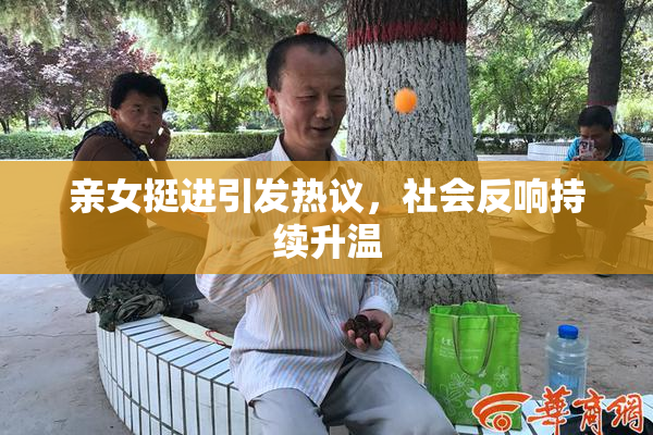 亲女挺进引发热议，社会反响持续升温